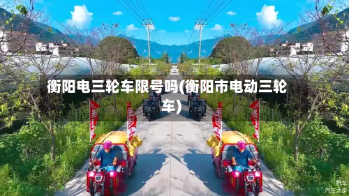 衡阳电三轮车限号吗(衡阳市电动三轮车)-第1张图片