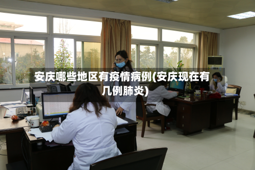 安庆哪些地区有疫情病例(安庆现在有几例肺炎)-第1张图片
