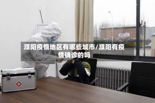 濮阳疫情地区有哪些城市/濮阳有疫情确诊的吗-第1张图片