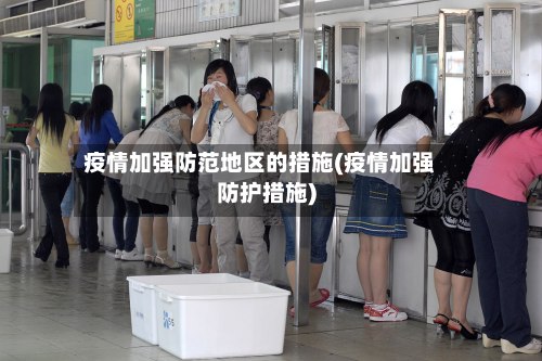 疫情加强防范地区的措施(疫情加强防护措施)-第1张图片