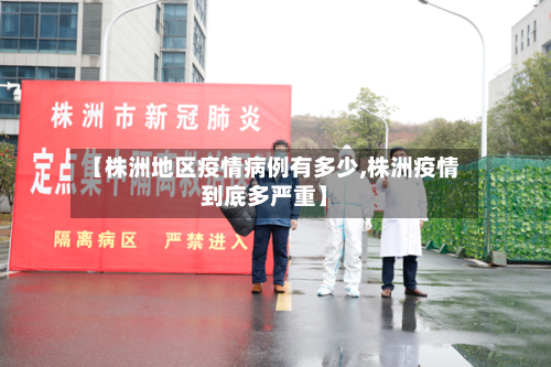【株洲地区疫情病例有多少,株洲疫情到底多严重】-第1张图片