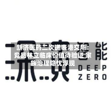 新济医药二次递表港交所:竞品林立临床价值待验证 家族治理隐忧浮现-第1张图片