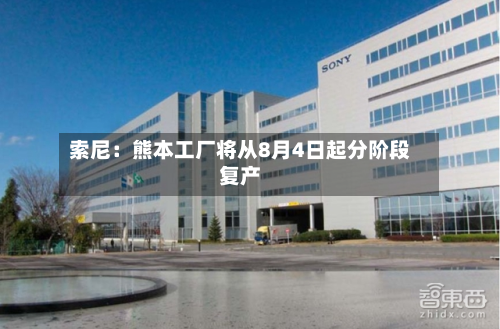 索尼:熊本工厂将从8月4日起分阶段复产-第1张图片