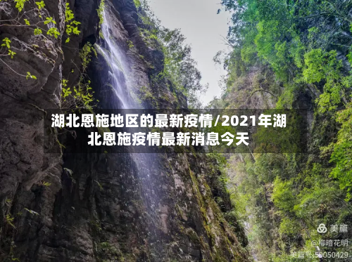 湖北恩施地区的最新疫情/2021年湖北恩施疫情最新消息今天-第1张图片