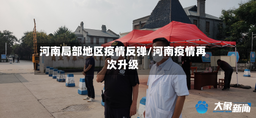 河南局部地区疫情反弹/河南疫情再次升级-第1张图片