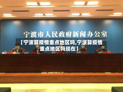 【宁波算疫情重点地区吗,宁波算疫情重点地区吗现在】-第1张图片