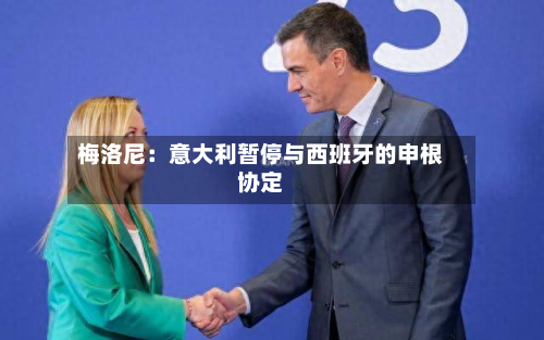 梅洛尼:意大利暂停与西班牙的申根协定-第1张图片