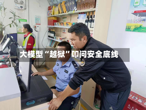 大模型“越狱”叩问安全底线-第3张图片