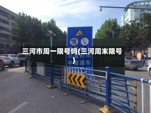 三河市周一限号吗(三河周末限号)-第1张图片