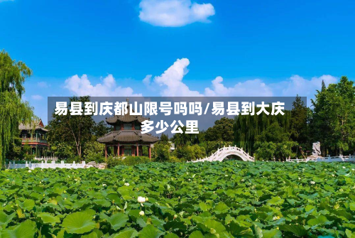易县到庆都山限号吗吗/易县到大庆多少公里-第1张图片