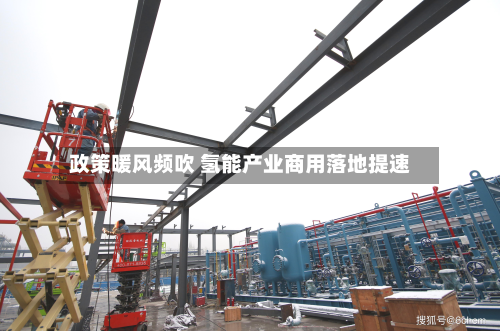 政策暖风频吹 氢能产业商用落地提速-第1张图片