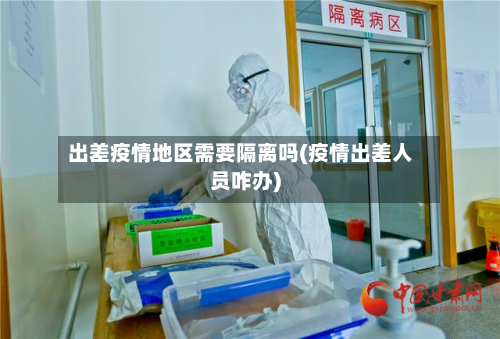 出差疫情地区需要隔离吗(疫情出差人员咋办)-第1张图片