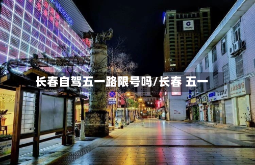 长春自驾五一路限号吗/长春 五一-第1张图片