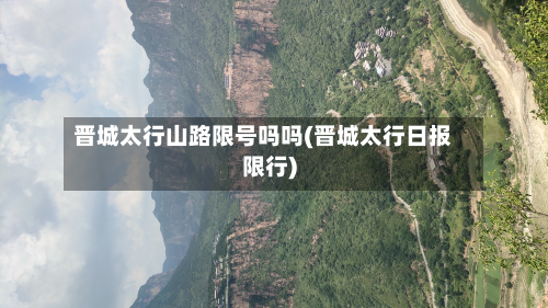 晋城太行山路限号吗吗(晋城太行日报限行)-第1张图片