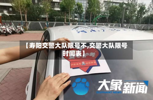 【寿阳交警大队限号不,交警大队限号时间表】-第1张图片