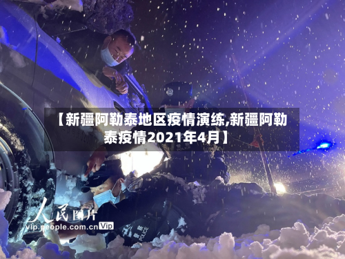 【新疆阿勒泰地区疫情演练,新疆阿勒泰疫情2021年4月】-第1张图片