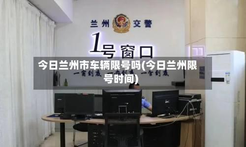 今日兰州市车辆限号吗(今日兰州限号时间)-第1张图片