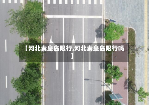 【河北秦皇岛限行,河北秦皇岛限行吗】-第1张图片