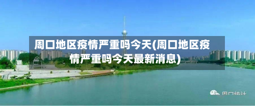 周口地区疫情严重吗今天(周口地区疫情严重吗今天最新消息)-第1张图片