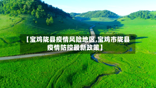 【宝鸡陇县疫情风险地区,宝鸡市陇县疫情防控最新政策】-第1张图片
