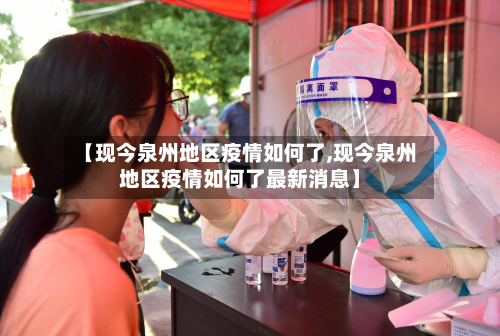 【现今泉州地区疫情如何了,现今泉州地区疫情如何了最新消息】-第1张图片