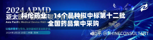 科伦药业:14个品种拟中标第十二批全国药品集中采购-第2张图片
