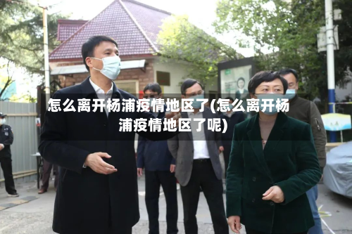 怎么离开杨浦疫情地区了(怎么离开杨浦疫情地区了呢)-第1张图片