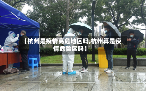 【杭州是疫情高危地区吗,杭州算是疫情危险区吗】-第1张图片