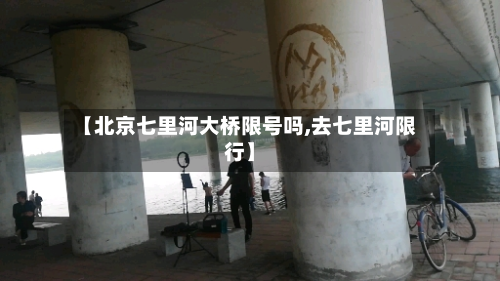【北京七里河大桥限号吗,去七里河限行】-第1张图片