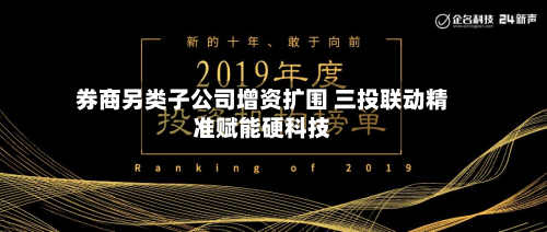 券商另类子公司增资扩围 三投联动精准赋能硬科技-第1张图片