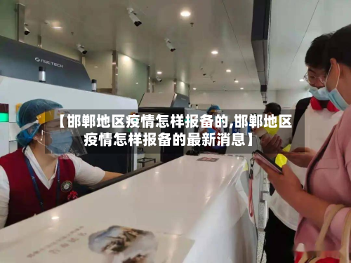 【邯郸地区疫情怎样报备的,邯郸地区疫情怎样报备的最新消息】-第1张图片