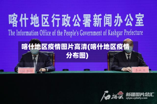 喀什地区疫情图片高清(喀什地区疫情分布图)-第1张图片