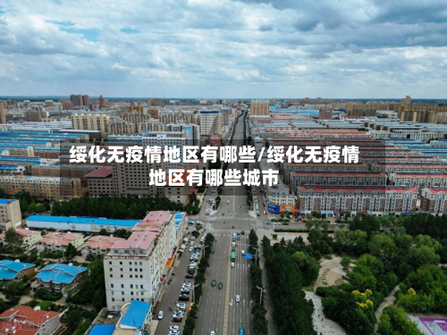 绥化无疫情地区有哪些/绥化无疫情地区有哪些城市-第1张图片