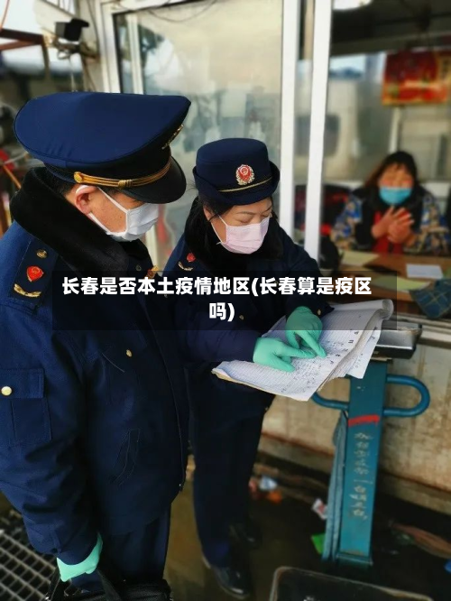 长春是否本土疫情地区(长春算是疫区吗)-第1张图片