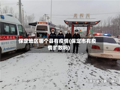 保定地区哪个县有疫情(保定市有疫情扩散吗)-第1张图片
