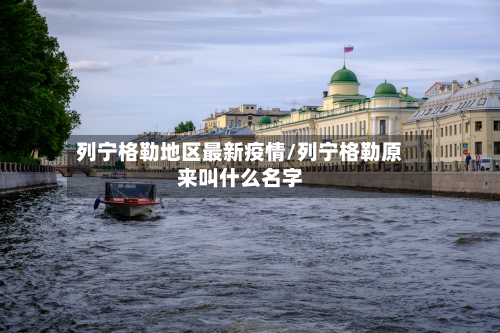列宁格勒地区最新疫情/列宁格勒原来叫什么名字-第1张图片