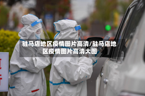 驻马店地区疫情图片高清/驻马店地区疫情图片高清大图-第1张图片
