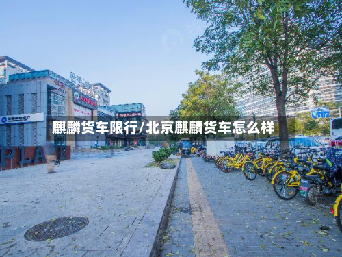 麒麟货车限行/北京麒麟货车怎么样-第1张图片