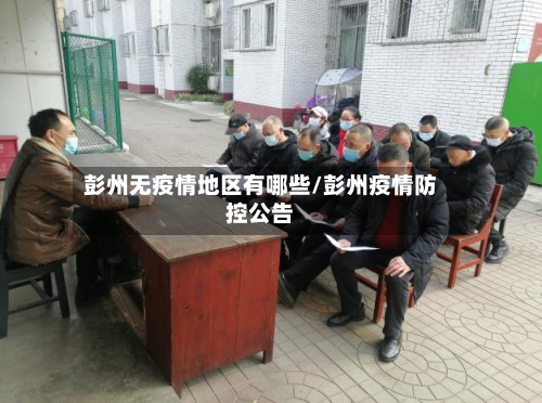 彭州无疫情地区有哪些/彭州疫情防控公告-第1张图片
