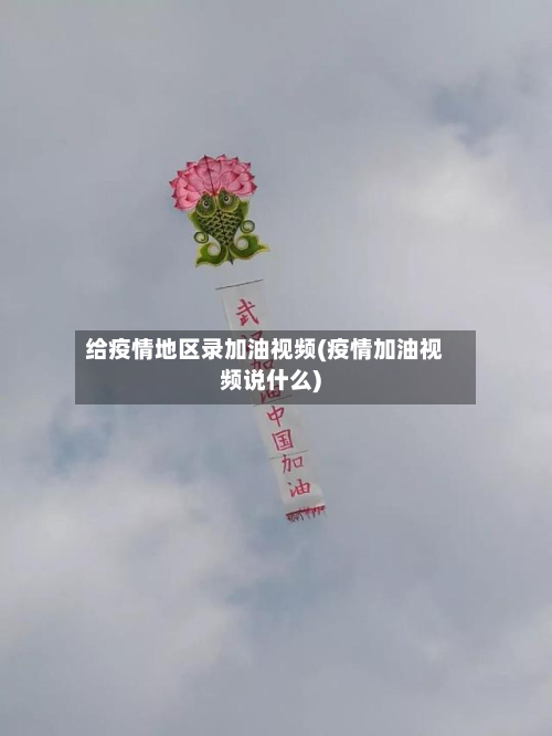 给疫情地区录加油视频(疫情加油视频说什么)-第1张图片