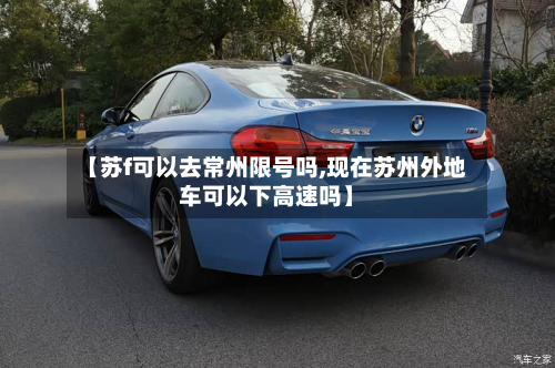 【苏f可以去常州限号吗,现在苏州外地车可以下高速吗】-第1张图片
