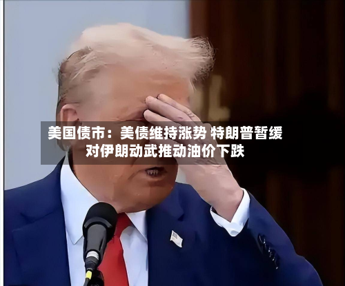 美国债市:美债维持涨势 特朗普暂缓对伊朗动武推动油价下跌-第1张图片
