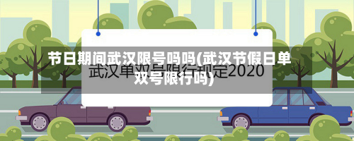 节日期间武汉限号吗吗(武汉节假日单双号限行吗)-第1张图片