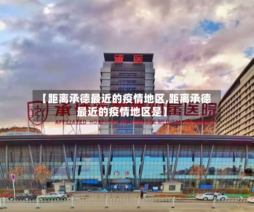 【距离承德最近的疫情地区,距离承德最近的疫情地区是】-第1张图片