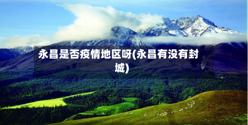 永昌是否疫情地区呀(永昌有没有封城)-第1张图片