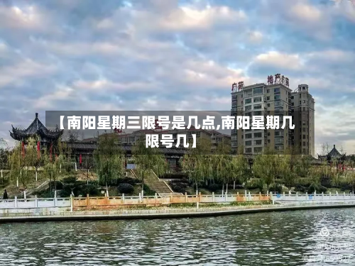 【南阳星期三限号是几点,南阳星期几限号几】-第1张图片