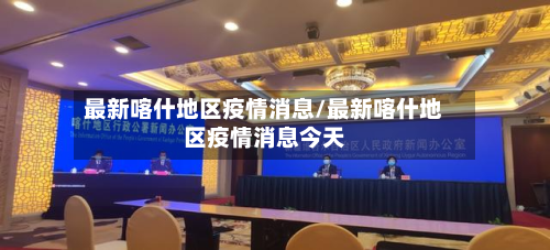 最新喀什地区疫情消息/最新喀什地区疫情消息今天-第1张图片