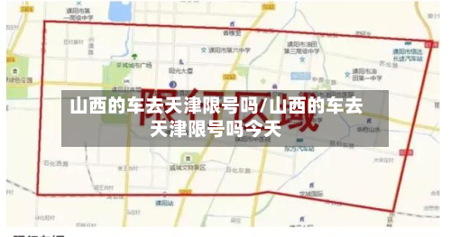 山西的车去天津限号吗/山西的车去天津限号吗今天-第1张图片