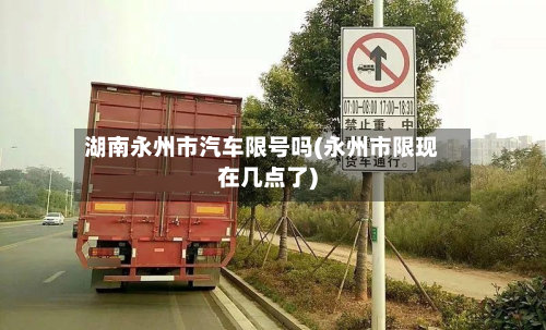湖南永州市汽车限号吗(永州市限现在几点了)-第1张图片