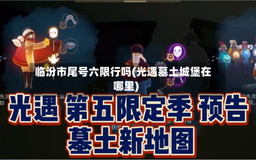 临汾市尾号六限行吗(光遇墓土城堡在哪里)-第1张图片